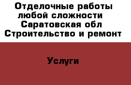 Отделочные работы любой сложности - Саратовская обл. Строительство и ремонт » Услуги   